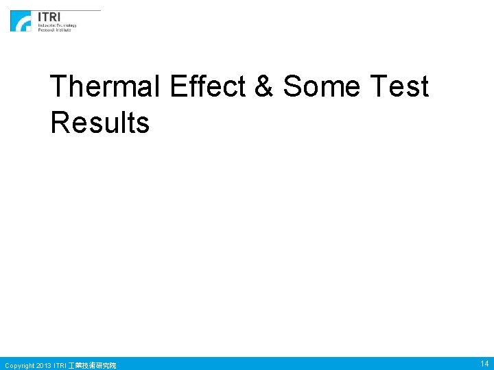 Thermal Effect & Some Test Results Copyright 2013 ITRI 業技術研究院 14 