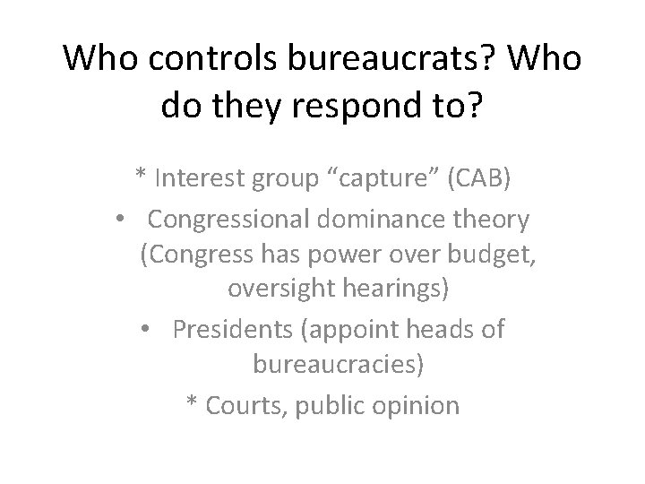 Who controls bureaucrats? Who do they respond to? * Interest group “capture” (CAB) •