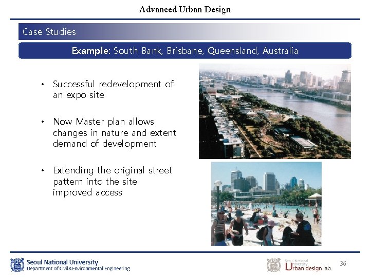 Advanced Urban Design Case Studies Example: South Bank, Brisbane, Queensland, Australia • Successful redevelopment