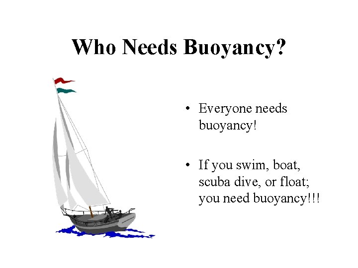 Who Needs Buoyancy? • Everyone needs buoyancy! • If you swim, boat, scuba dive,