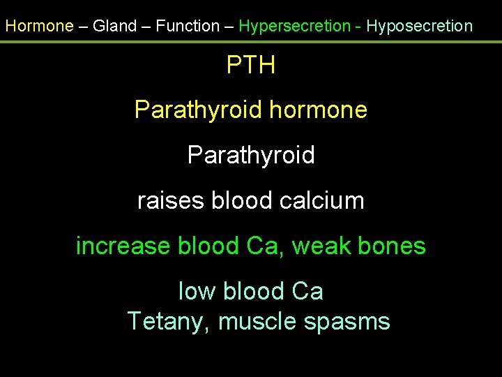 Hormone – Gland – Function – Hypersecretion - Hyposecretion PTH Parathyroid hormone Parathyroid raises