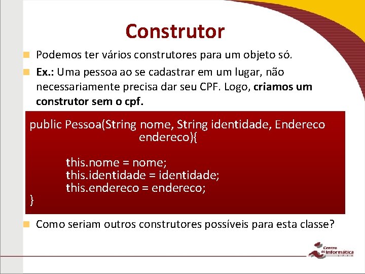 Construtor Podemos ter vários construtores para um objeto só. n Ex. : Uma pessoa