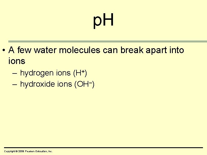 p. H • A few water molecules can break apart into ions – hydrogen