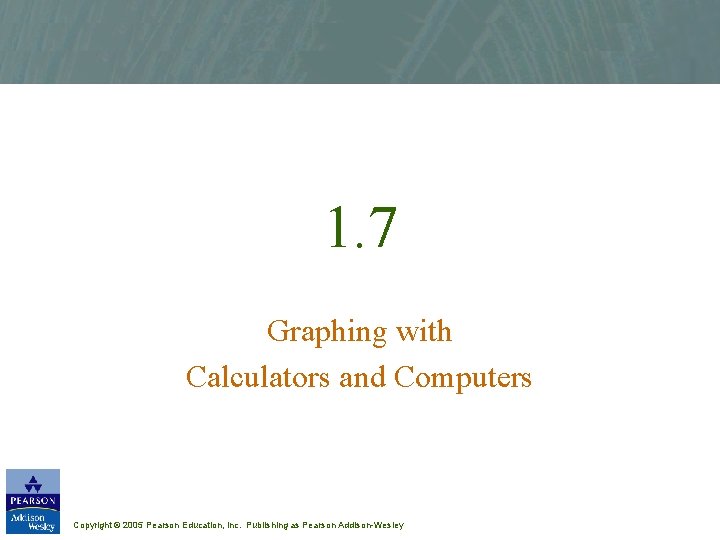 1. 7 Graphing with Calculators and Computers Copyright © 2005 Pearson Education, Inc. Publishing