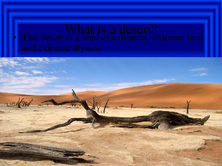 What is a desert? • The desert is a land of extremes: extreme heat