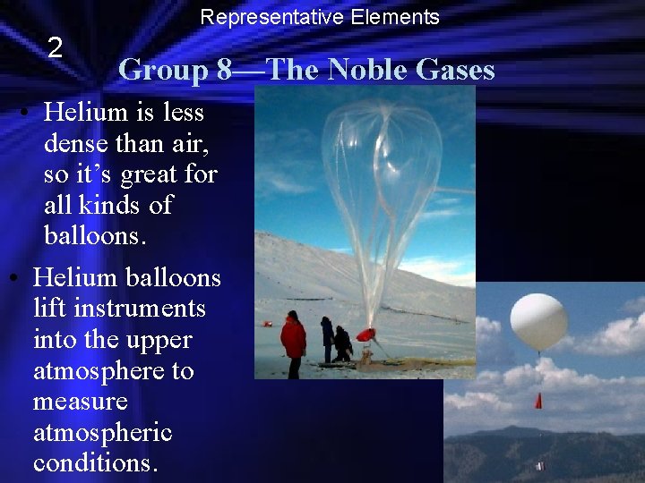 Representative Elements 2 Group 8—The Noble Gases • Helium is less dense than air,
