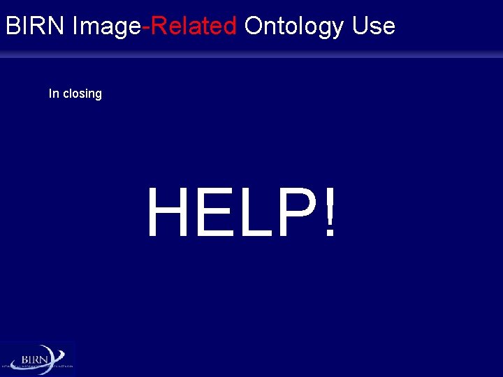 BIRN Image-Related Ontology Use In closing HELP! 