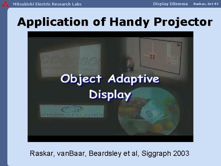 Mitsubishi Electric Research Labs Display Dilemma Raskar, Oct 03 Application of Handy Projector Raskar,