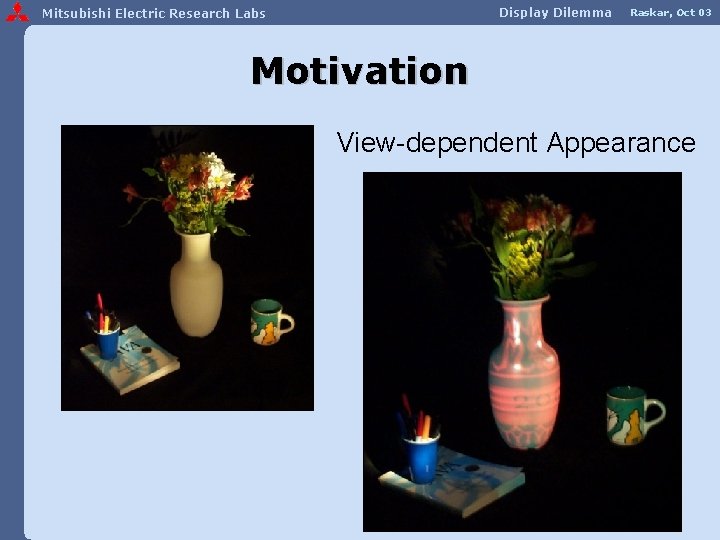 Display Dilemma Mitsubishi Electric Research Labs Raskar, Oct 03 Motivation View-dependent Appearance 