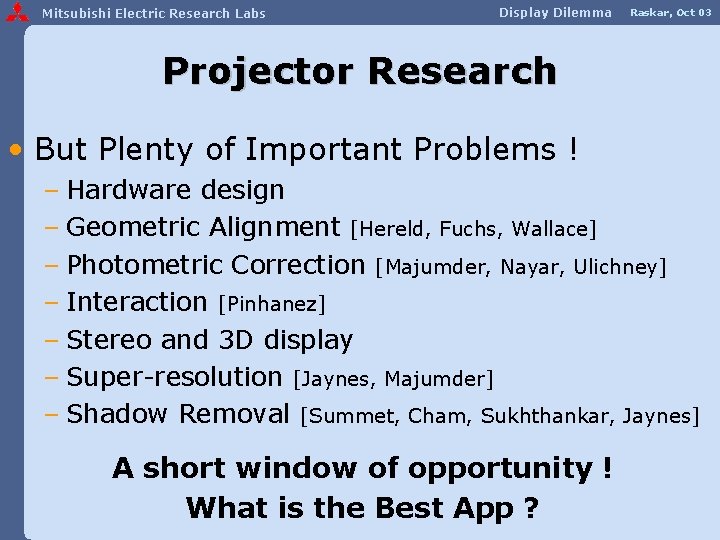 Mitsubishi Electric Research Labs Display Dilemma Raskar, Oct 03 Projector Research • But Plenty