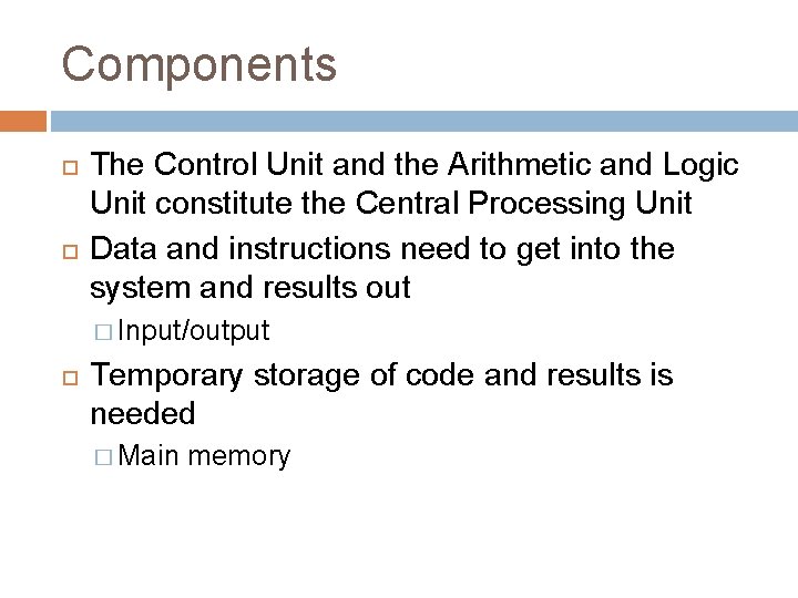 Components The Control Unit and the Arithmetic and Logic Unit constitute the Central Processing