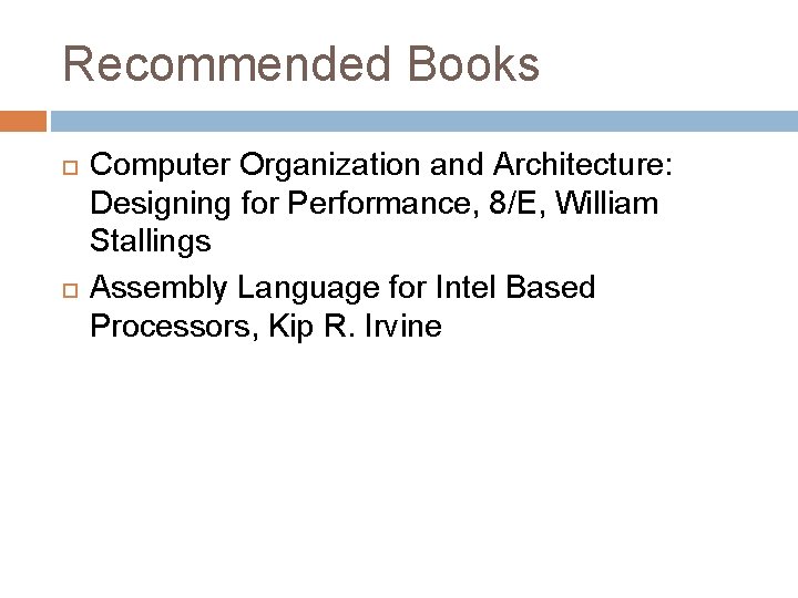 Recommended Books Computer Organization and Architecture: Designing for Performance, 8/E, William Stallings Assembly Language