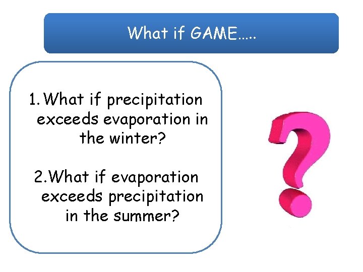 What if GAME…. . 1. What if precipitation exceeds evaporation in the winter? 2.