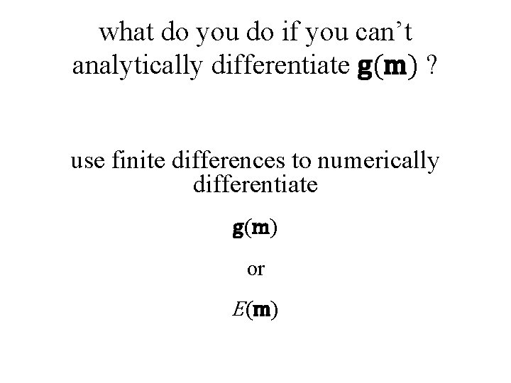 what do you do if you can’t analytically differentiate g(m) ? use finite differences