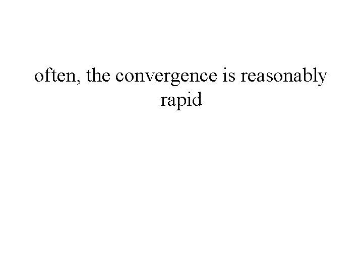 often, the convergence is reasonably rapid 