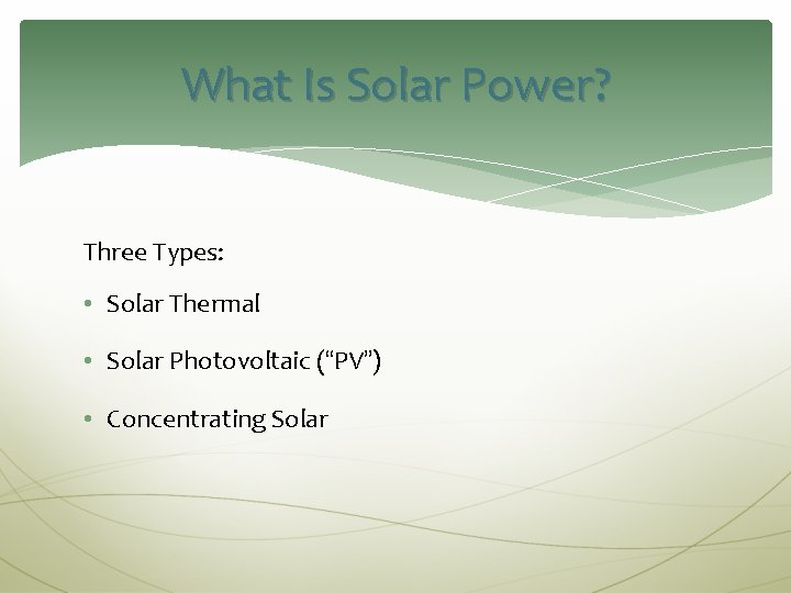 What Is Solar Power? Three Types: • Solar Thermal • Solar Photovoltaic (“PV”) •