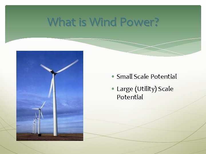 What is Wind Power? • Small Scale Potential • Large (Utility) Scale Potential 