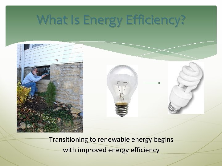 What Is Energy Efficiency? Transitioning to renewable energy begins with improved energy efficiency 