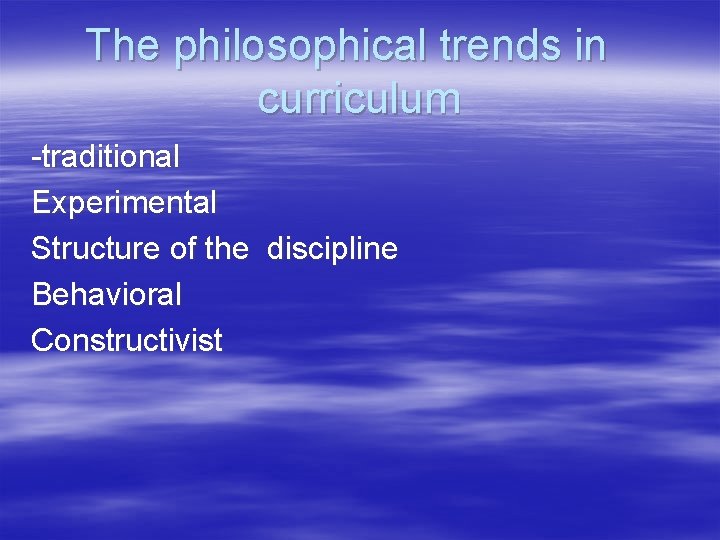 The philosophical trends in curriculum -traditional Experimental Structure of the discipline Behavioral Constructivist 