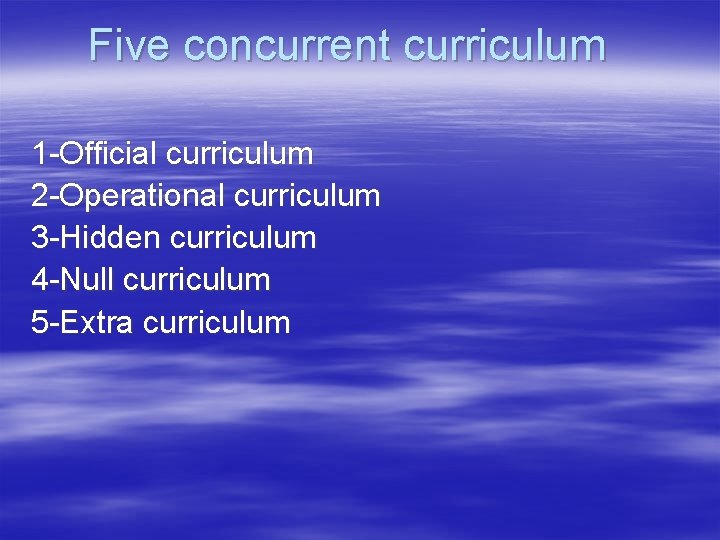 Five concurrent curriculum 1 -Official curriculum 2 -Operational curriculum 3 -Hidden curriculum 4 -Null