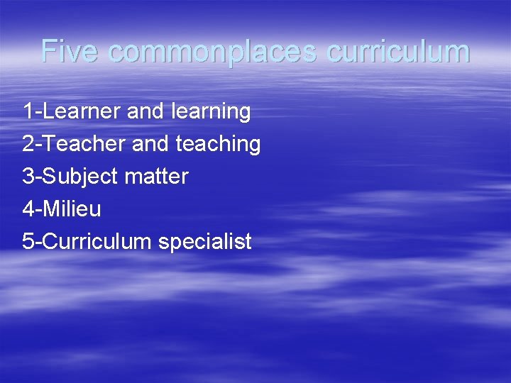 Five commonplaces curriculum 1 -Learner and learning 2 -Teacher and teaching 3 -Subject matter