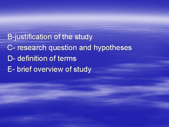 B-justification of the study C- research question and hypotheses D- definition of terms E-