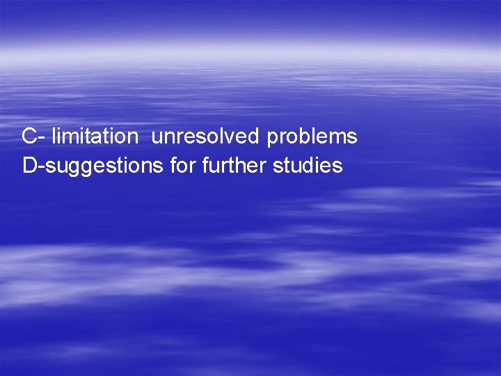 C- limitation unresolved problems D-suggestions for further studies 