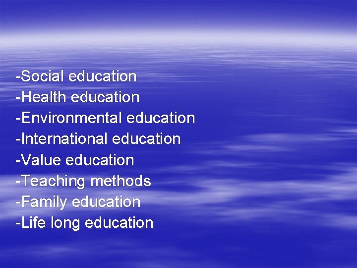-Social education -Health education -Environmental education -International education -Value education -Teaching methods -Family education