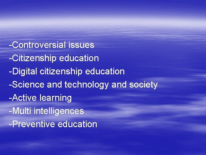 -Controversial issues -Citizenship education -Digital citizenship education -Science and technology and society -Active learning