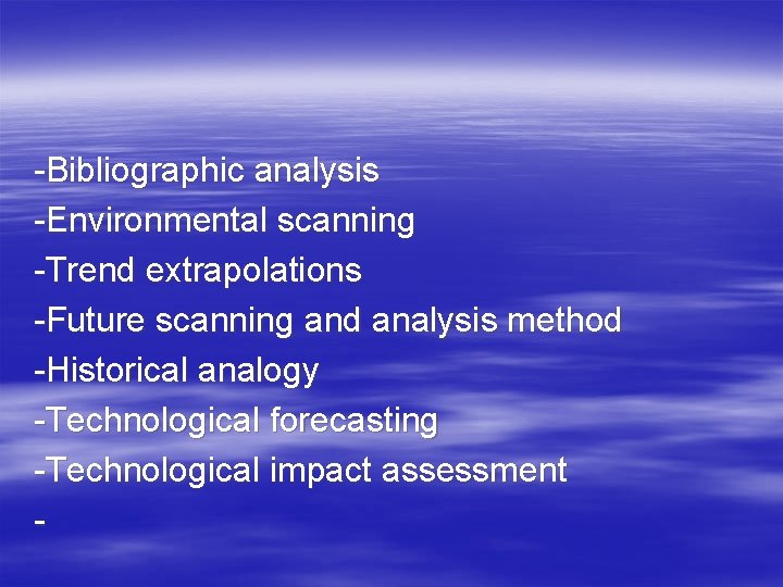 -Bibliographic analysis -Environmental scanning -Trend extrapolations -Future scanning and analysis method -Historical analogy -Technological