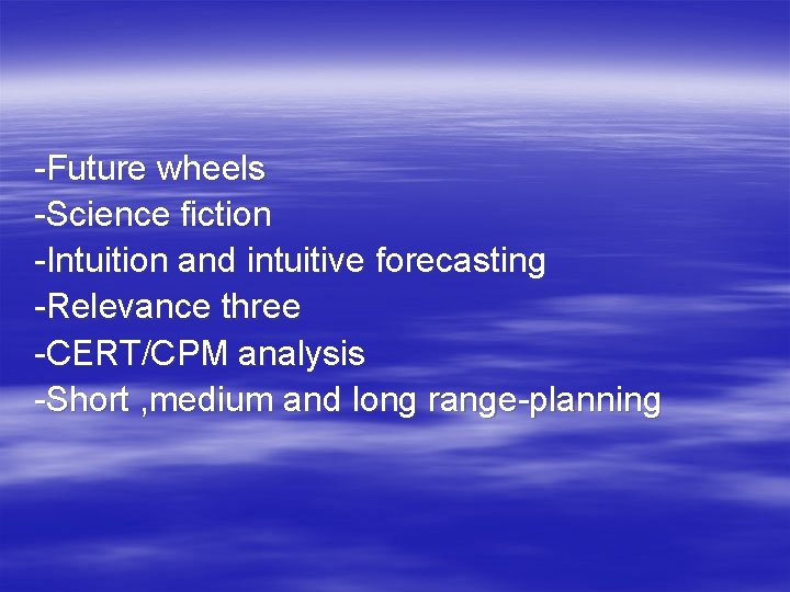 -Future wheels -Science fiction -Intuition and intuitive forecasting -Relevance three -CERT/CPM analysis -Short ,