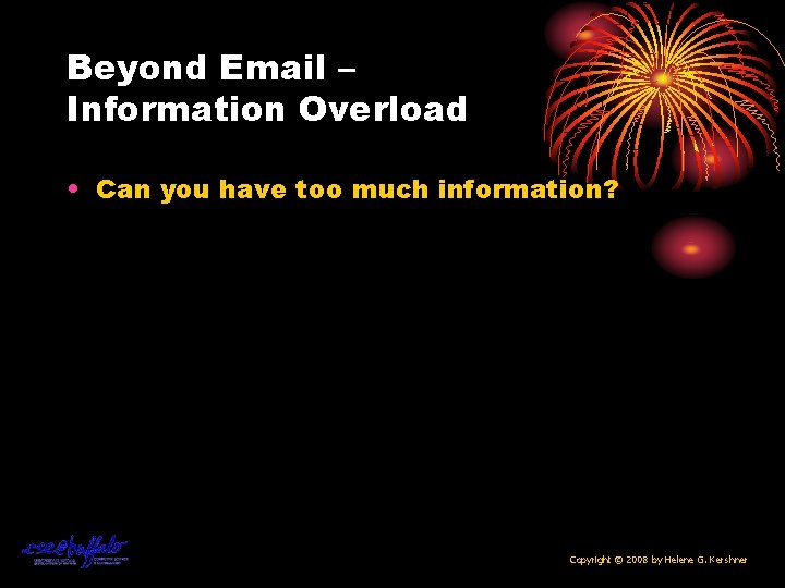 Beyond Email – Information Overload • Can you have too much information? Copyright ©