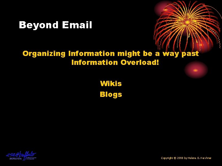 Beyond Email Organizing Information might be a way past Information Overload! Wikis Blogs Copyright