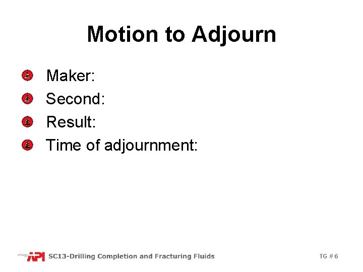 Motion to Adjourn Maker: Second: Result: Time of adjournment: TG # 6 