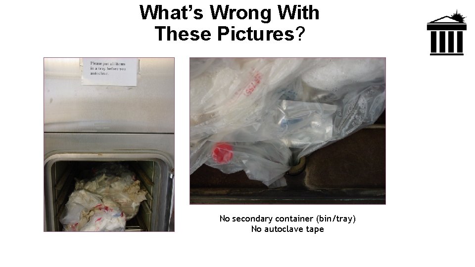 What’s Wrong With These Pictures? No secondary container (bin/tray) No autoclave tape 