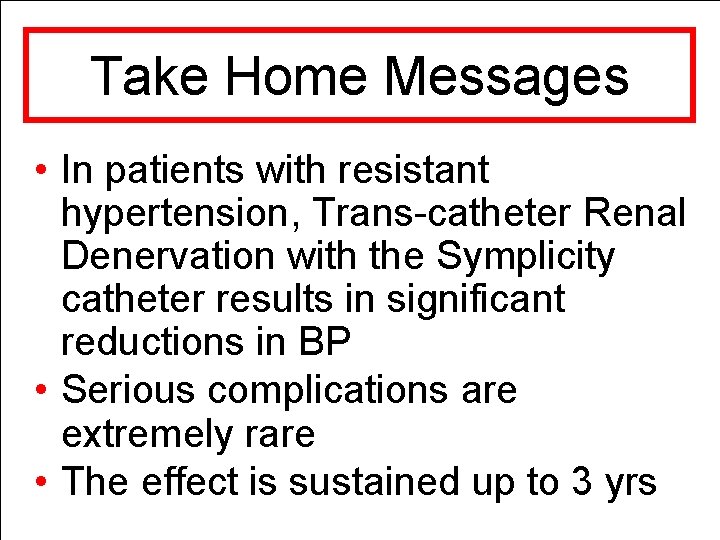 Take Home Messages • In patients with resistant hypertension, Trans-catheter Renal Denervation with the