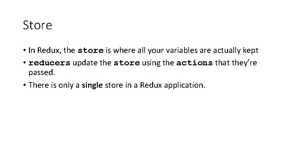 Store • In Redux, the store is where all your variables are actually kept