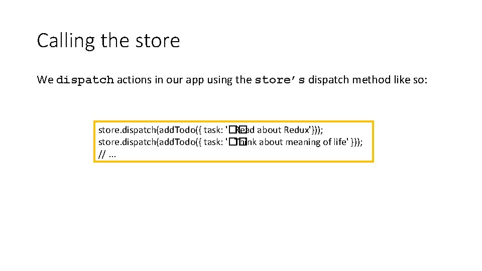 Calling the store We dispatch actions in our app using the store’s dispatch method