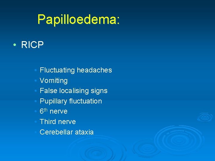 Papilloedema: • RICP • • Fluctuating headaches Vomiting False localising signs Pupillary fluctuation 6