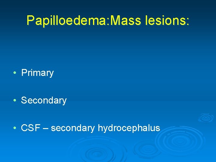 Papilloedema: Mass lesions: • Primary • Secondary • CSF – secondary hydrocephalus 
