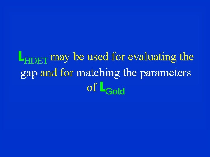 LHDET may be used for evaluating the gap and for matching the parameters of