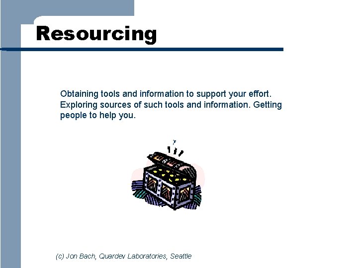 Resourcing Obtaining tools and information to support your effort. Exploring sources of such tools