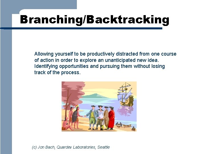 Branching/Backtracking Allowing yourself to be productively distracted from one course of action in order