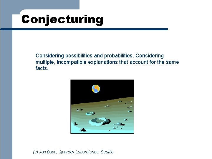 Conjecturing Considering possibilities and probabilities. Considering multiple, incompatible explanations that account for the same