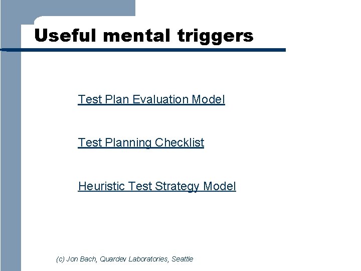Useful mental triggers Test Plan Evaluation Model Test Planning Checklist Heuristic Test Strategy Model