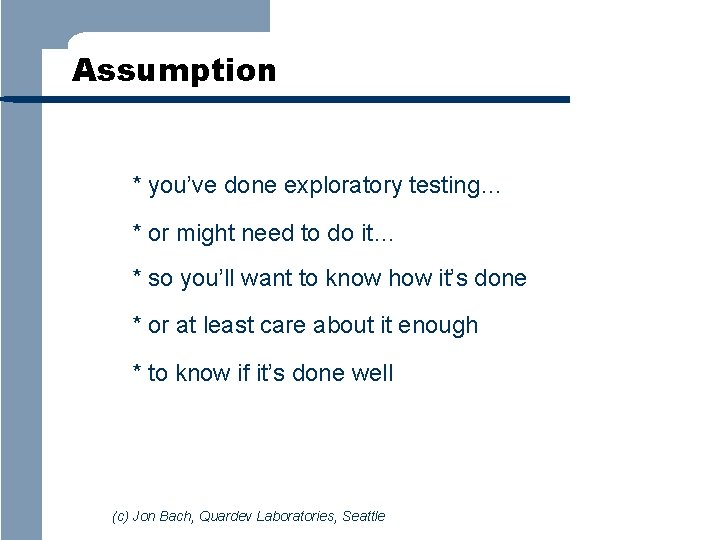 Assumption * you’ve done exploratory testing… * or might need to do it… *