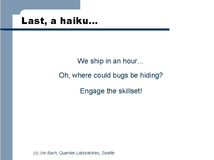 Last, a haiku… We ship in an hour… Oh, where could bugs be hiding?