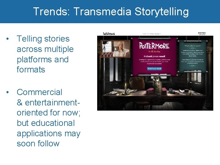 Trends: Transmedia Storytelling • Telling stories across multiple platforms and formats • Commercial &