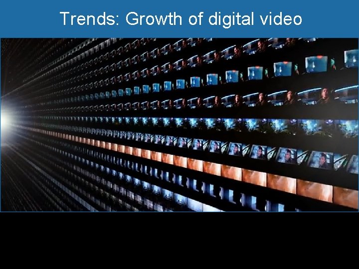 Trends: Growth of digital video 