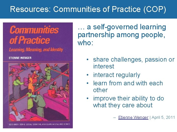 Resources: Communities of Practice (COP) … a self-governed learning partnership among people, who: •